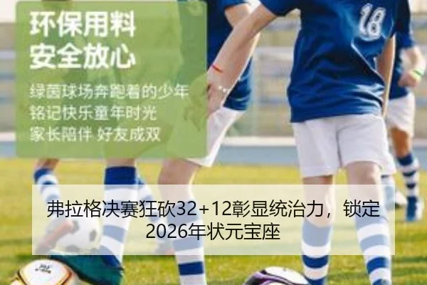 弗拉格决赛狂砍32+12彰显统治力，锁定2026年状元宝座